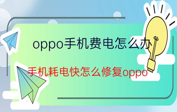 oppo手机费电怎么办 手机耗电快怎么修复oppo？